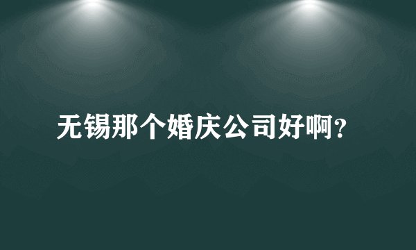 无锡那个婚庆公司好啊？