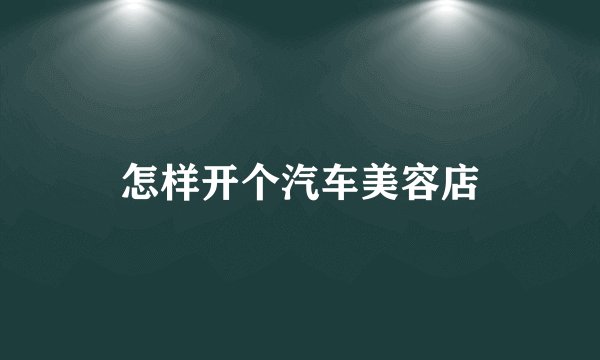 怎样开个汽车美容店