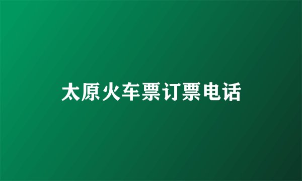 太原火车票订票电话