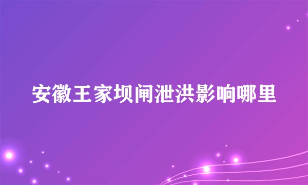 安徽王家坝闸泄洪影响哪里