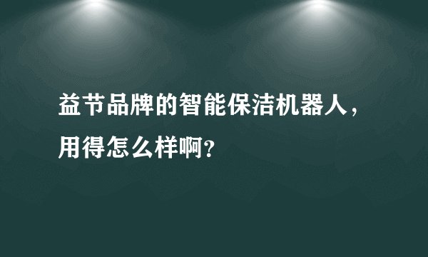 益节品牌的智能保洁机器人，用得怎么样啊？