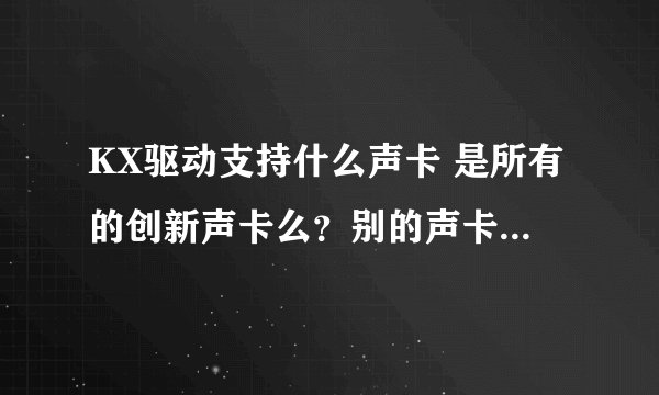 KX驱动支持什么声卡 是所有的创新声卡么?别的声卡 比如客所思、ESI的支持么