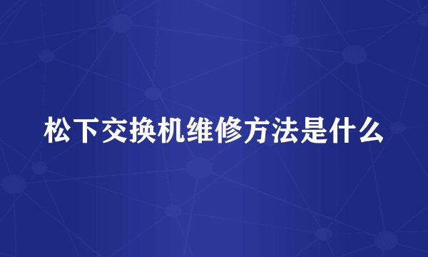 松下交换机维修方法是什么