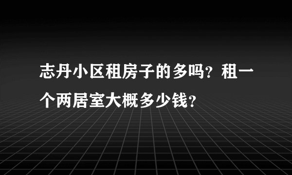 志丹小区租房子的多吗？租一个两居室大概多少钱？