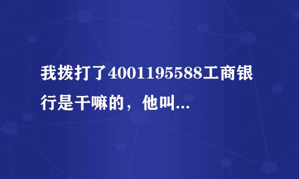 我拨打了4001195588工商银行是干嘛的，他叫我按卡号密码正常吗