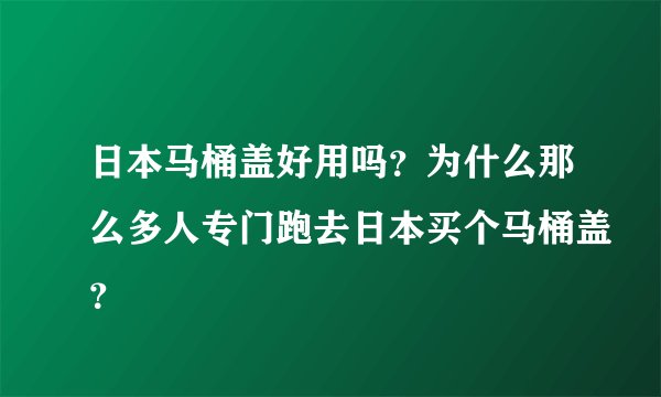 日本马桶盖好用吗？为什么那么多人专门跑去日本买个马桶盖？