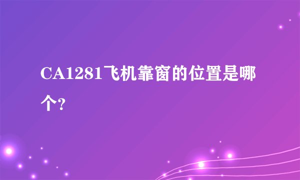 CA1281飞机靠窗的位置是哪个？