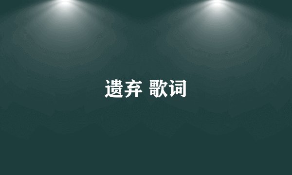 遗弃 歌词