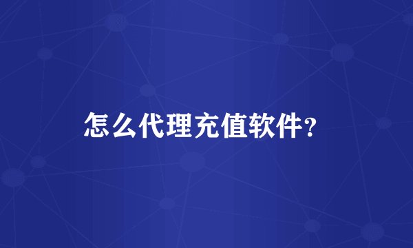 怎么代理充值软件？