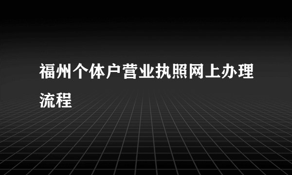 福州个体户营业执照网上办理流程