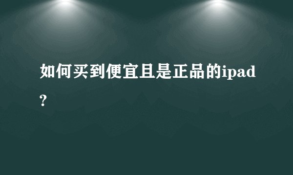 如何买到便宜且是正品的ipad?