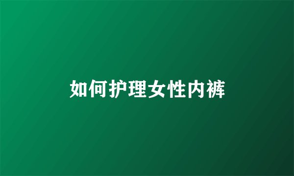 如何护理女性内裤