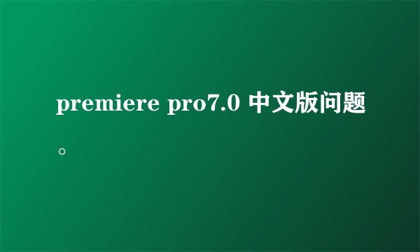 premiere pro7.0 中文版问题。