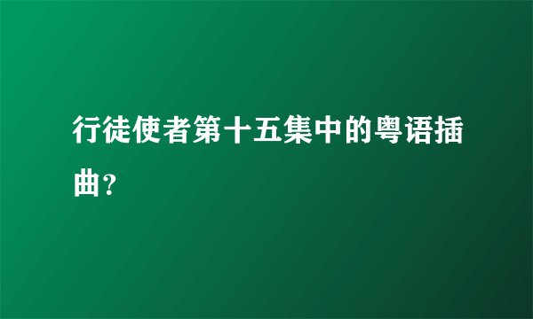 行徒使者第十五集中的粤语插曲?
