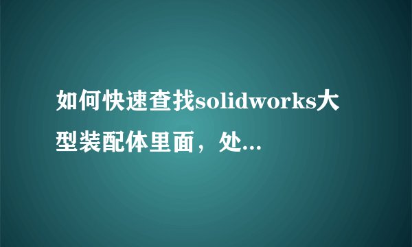如何快速查找solidworks大型装配体里面，处于退回状态的零件。