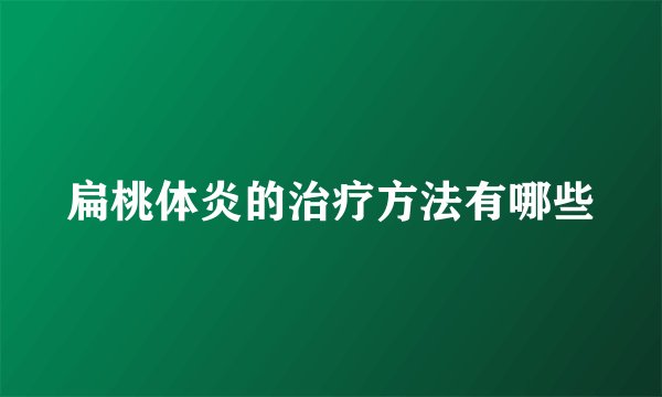 扁桃体炎的治疗方法有哪些