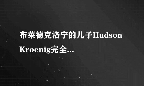 布莱德克洛宁的儿子Hudson Kroenig完全继承了爸爸的美貌与荣宠