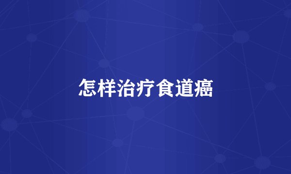 怎样治疗食道癌