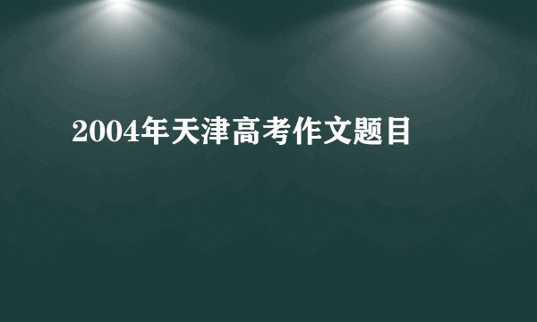 2004年天津高考作文题目