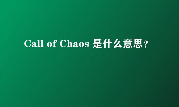 Call of Chaos 是什么意思?