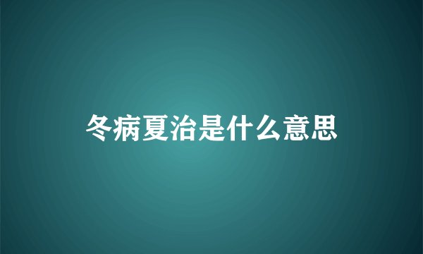 冬病夏治是什么意思