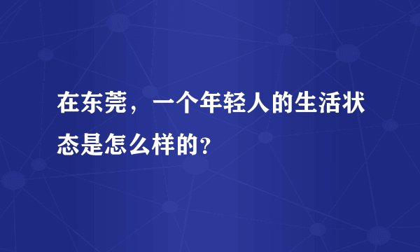 在东莞,一个年轻人的生活状态是怎么样的?