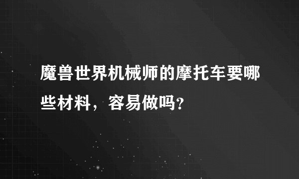 魔兽世界机械师的摩托车要哪些材料,容易做吗?