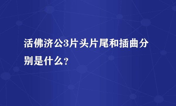活佛济公3片头片尾和插曲分别是什么？
