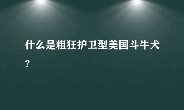 什么是粗狂护卫型美国斗牛犬?