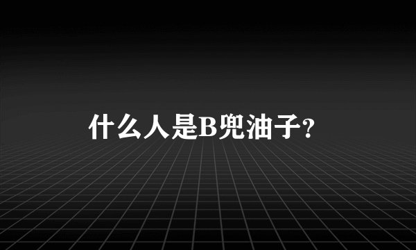 什么人是B兜油子？