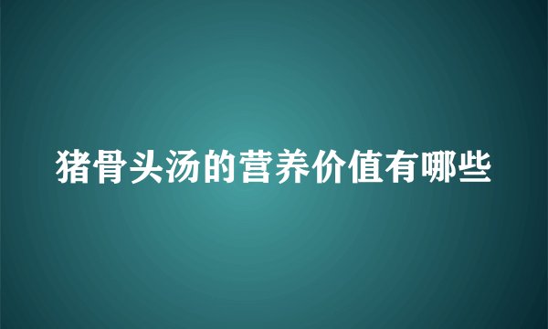猪骨头汤的营养价值有哪些