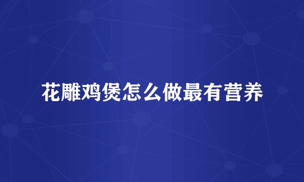 花雕鸡煲怎么做最有营养