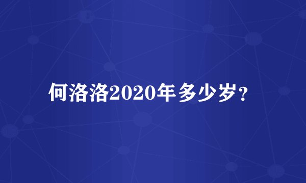 何洛洛2020年多少岁？