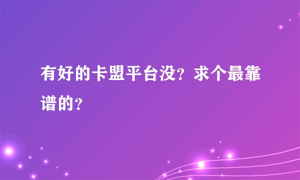 有好的卡盟平台没？求个最靠谱的？