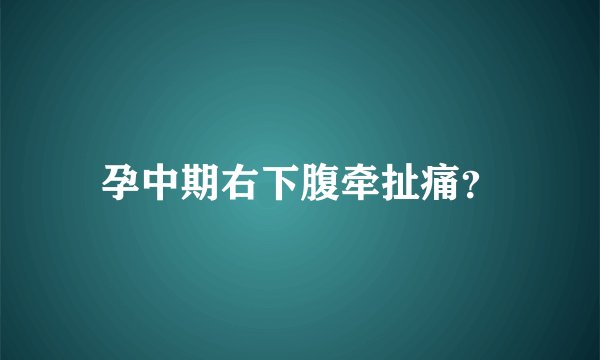孕中期右下腹牵扯痛？