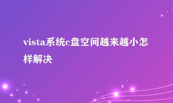 vista系统c盘空间越来越小怎样解决