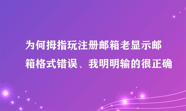 为何拇指玩注册邮箱老显示邮箱格式错误、我明明输的很正确
