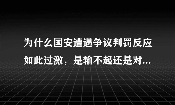 为什么国安遭遇争议判罚反应如此过激，是输不起还是对抗不公？