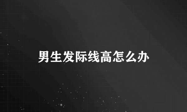男生发际线高怎么办