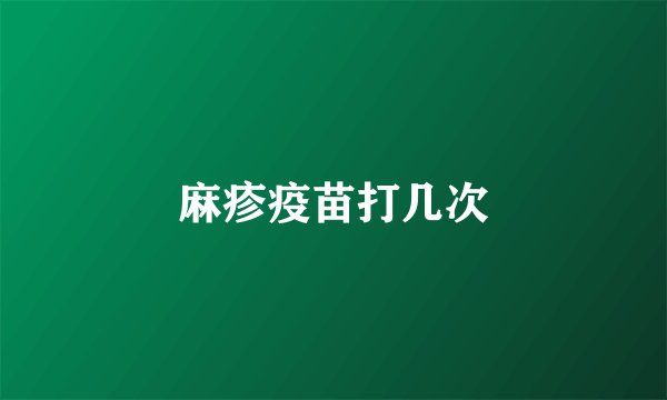 麻疹疫苗打几次