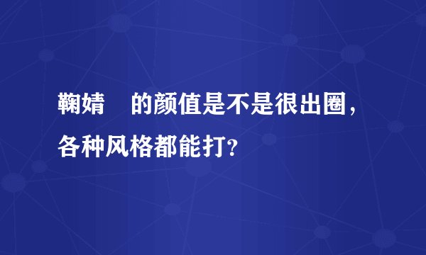 鞠婧祎的颜值是不是很出圈,各种风格都能打?