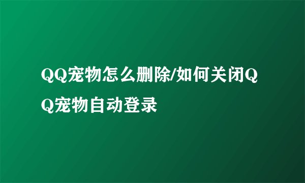 QQ宠物怎么删除/如何关闭QQ宠物自动登录