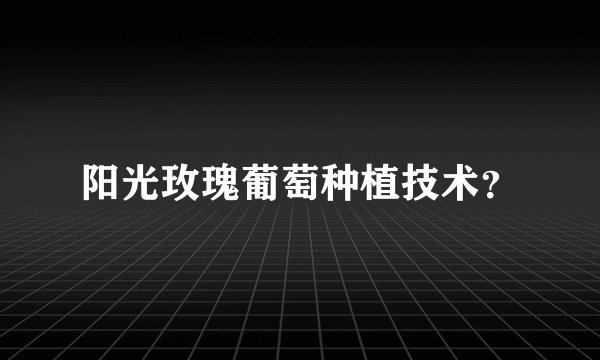 阳光玫瑰葡萄种植技术？