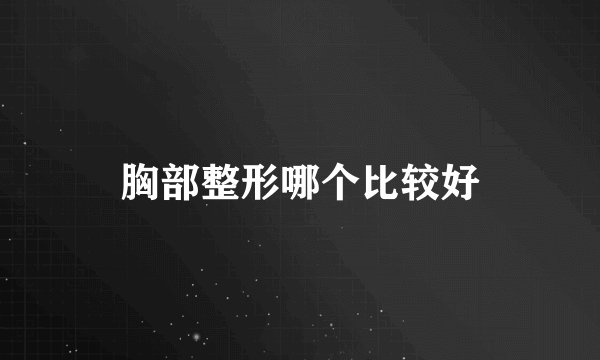 胸部整形哪个比较好