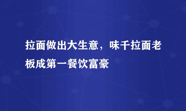 拉面做出大生意，味千拉面老板成第一餐饮富豪
