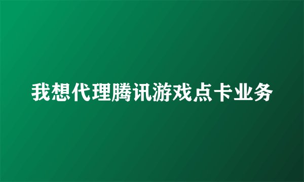 我想代理腾讯游戏点卡业务