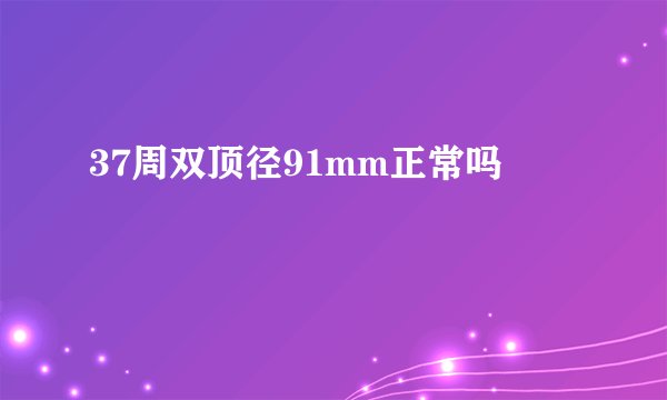 37周双顶径91mm正常吗
