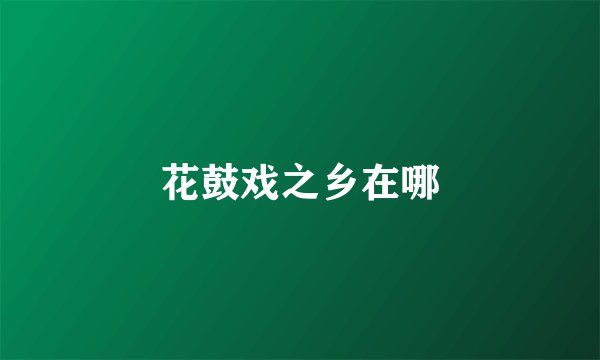 花鼓戏之乡在哪