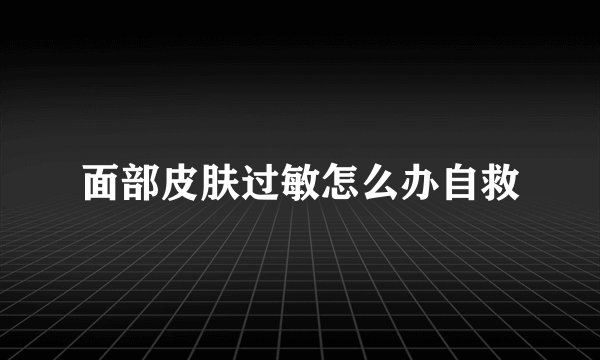 面部皮肤过敏怎么办自救