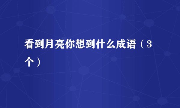 看到月亮你想到什么成语（3个）